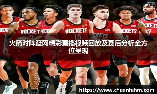 火箭对阵篮网精彩直播视频回放及赛后分析全方位呈现