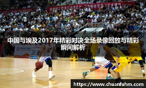 中国与埃及2017年精彩对决全场录像回放与精彩瞬间解析