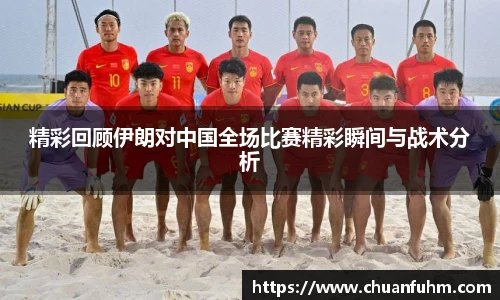 精彩回顾伊朗对中国全场比赛精彩瞬间与战术分析