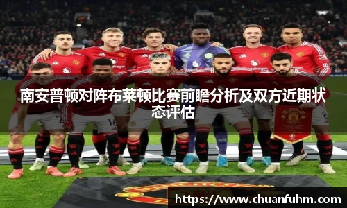 南安普顿对阵布莱顿比赛前瞻分析及双方近期状态评估