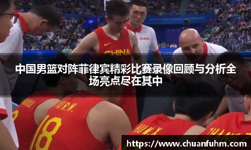 中国男篮对阵菲律宾精彩比赛录像回顾与分析全场亮点尽在其中