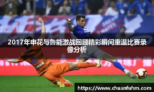 2017年申花与鲁能激战回顾精彩瞬间重温比赛录像分析