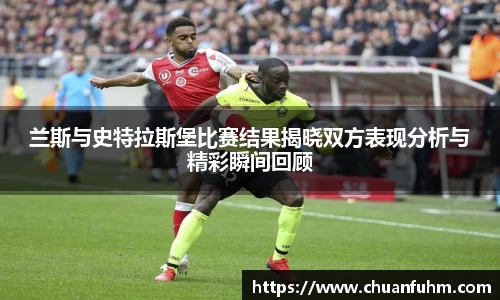 兰斯与史特拉斯堡比赛结果揭晓双方表现分析与精彩瞬间回顾
