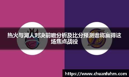 热火与湖人对决前瞻分析及比分预测谁将赢得这场焦点战役